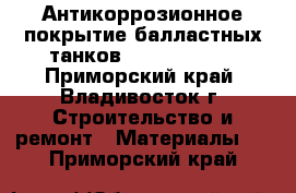 Антикоррозионное покрытие балластных танков HilonUprimer - Приморский край, Владивосток г. Строительство и ремонт » Материалы   . Приморский край